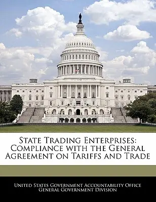 Întreprinderile comerciale de stat: Conformitatea cu Acordul General pentru Tarife și Comerț - State Trading Enterprises: Compliance with the General Agreement on Tariffs and Trade