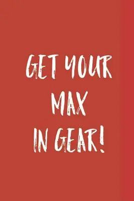 Get Your Max in Gear!