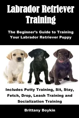 Dresaj Labrador Retriever: The Beginner's Guide to Training Your Labrador Retriever Puppy: Include antrenamentul la oliță, șezi, stai, aduci, arunci, lesă - Labrador Retriever Training: The Beginner's Guide to Training Your Labrador Retriever Puppy: Includes Potty Training, Sit, Stay, Fetch, Drop, Leash