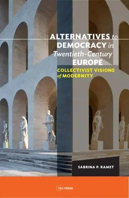 Alternative la democrație în Europa secolului XX: Viziuni colectiviste ale modernității - Alternatives to Democracy in Twentieth-Century Europe: Collectivist Visions of Modernity