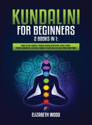 Kundalini pentru începători: 2 cărți în 1: Învață să te vindeci prin meditația asupra chakrelor, călătorii astrale, conștiință psihică, intuiție, sporirea p - Kundalini for Beginners: 2 Books in 1: Learn to Heal Yourself through Chakra Meditation, Astral Travel, Psychic Awareness, Intuition, Enhance P