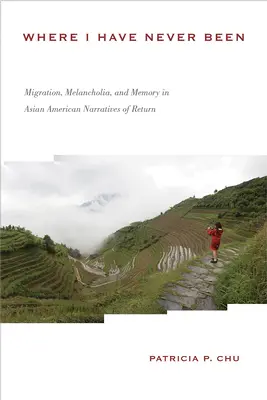 Where I Have Never Been: Migrație, melancolie și memorie în narațiunile de întoarcere ale americanilor din Asia - Where I Have Never Been: Migration, Melancholia, and Memory in Asian American Narratives of Return