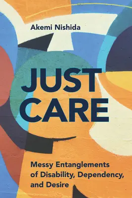 Just Care: Încrengături complicate ale dizabilității, dependenței și dorinței - Just Care: Messy Entanglements of Disability, Dependency, and Desire