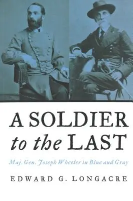 Un soldat până la sfârșit: generalul-maior Joseph Wheeler în albastru și gri - A Soldier to the Last: Maj. Gen. Joseph Wheeler in Blue and Gray