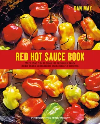 Cartea sosurilor roșii fierbinți: Mai mult de 100 de rețete pentru condimente de casă foarte picante, de la salsa la Sriracha - Red Hot Sauce Book: More Than 100 Recipes for Seriously Spicy Home-Made Condiments from Salsa to Sriracha