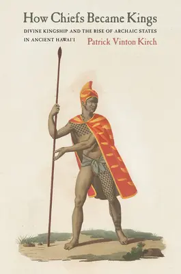 Cum au devenit șefii regi: Regalitatea divină și apariția statelor arhaice în Hawai'i-ul antic - How Chiefs Became Kings: Divine Kingship and the Rise of Archaic States in Ancient Hawai'i