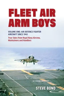 Fleet Air Arm Boys: Povești adevărate de la echipajul, mentenanța și manipulanții Royal Navy: Volumul unu: Avioane de luptă pentru apărarea aeriană din 1945 - Fleet Air Arm Boys: True Tales from Royal Navy Aircrew, Maintainers and Handlers: Volume One: Air Defence Fighter Aircraft Since 1945