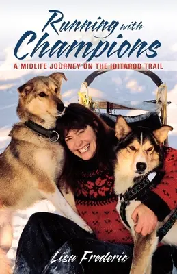Alergând cu campionii: O călătorie la mijlocul vieții pe Iditarod Trail - Running with Champions: A Midlife Journey on the Iditarod Trail