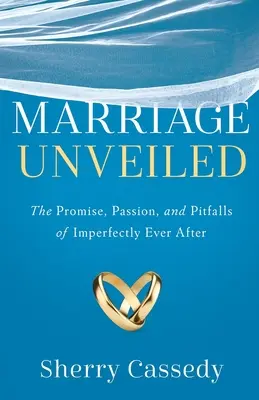 Căsătoria descoperită: Promisiunea, pasiunea și capcanele vieții imperfecte de până la adânci bătrâneți - Marriage Unveiled: The Promise, Passion, and Pitfalls of Imperfectly Ever After
