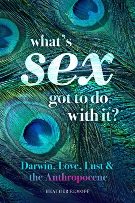 Ce legătură are sexul cu asta: Darwin, dragostea, pofta și Antropocenul - What's Sex Got to Do with It?: Darwin, Love, Lust, and the Anthropocene