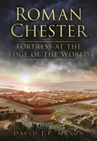 Chesterul roman - fortăreață la marginea lumii - Roman Chester - Fortress at the Edge of the World