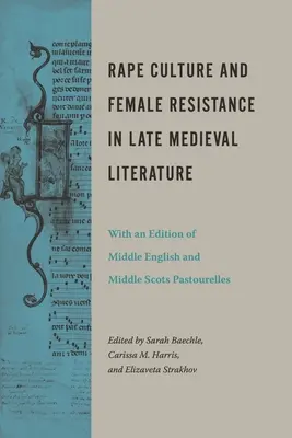 Cultura violului și rezistența feminină în literatura medievală târzie: Cu o ediție de Pastourelles din engleza medie și scoțiana medie - Rape Culture and Female Resistance in Late Medieval Literature: With an Edition of Middle English and Middle Scots Pastourelles