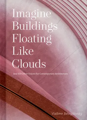 Imaginează-ți clădiri care plutesc ca norii: Gânduri și viziuni asupra arhitecturii contemporane de la 101 creatori cheie - Imagine Buildings Floating Like Clouds: Thoughts and Visions on Contemporary Architecture from 101 Key Creatives