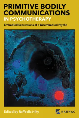 Primitive Bodily Communications in Psychotherapy: Embodied Expressions of a Disembodied Psyche: Comunicări corporale primitive în psihoterapie - Primitive Bodily Communications in Psychotherapy: Embodied Expressions of a Disembodied Psyche: Primitive Bodily Communications in Psychotherapy