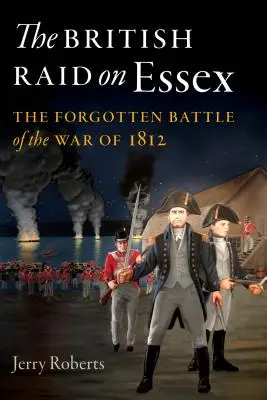 Raidul britanic asupra Essexului: Bătălia uitată a Războiului din 1812 - The British Raid on Essex: The Forgotten Battle of the War of 1812