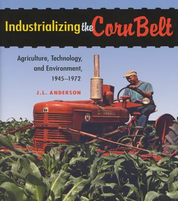 Industrializarea centurii de porumb: Agricultură, tehnologie și mediu, 1945-1972 - Industrializing the Corn Belt: Agriculture, Technology, and Environment, 1945-1972