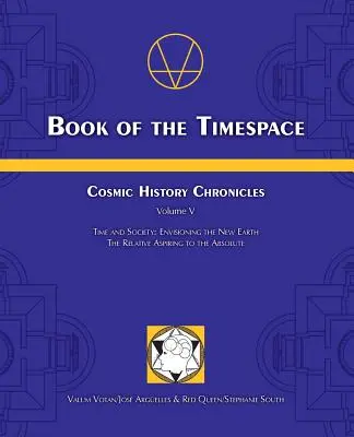 Cartea Timespace: Cronicile istoriei cosmice Volumul V - Timp și societate: Imaginarea noului Pământ, Relativul aspirând la Absolut - Book of the Timespace: Cosmic History Chronicles Volume V - Time and Society: Envisioning the New Earth, The Relative Aspiring to the Absolut