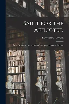 Sfânta pentru cei afectați: Sfânta Dymphna, patroana bolnavilor nervoși și psihici (Lovasik Lawrence G. (Lawrence George)) - Saint for the Afflicted: Saint Dymphna, Patron Saint of Nervous and Mental Patients (Lovasik Lawrence G. (Lawrence George))