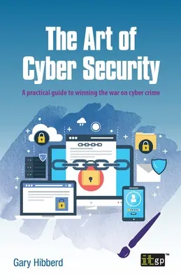 Arta securității cibernetice: A Practical Guide to Winning the War on Cyber Crime (Ghid practic pentru câștigarea războiului împotriva criminalității informatice) - The Art of Cyber Security: A Practical Guide to Winning the War on Cyber Crime