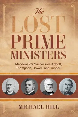 Prim-miniștrii pierduți: Succesorii lui Macdonald: Abbott, Thompson, Bowell și Tupper - The Lost Prime Ministers: Macdonald's Successors Abbott, Thompson, Bowell, and Tupper