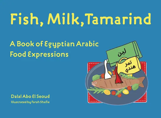 Pește, lapte, tamarind: O carte de expresii alimentare arabe egiptene - Fish, Milk, Tamarind: A Book of Egyptian Arabic Food Expressions