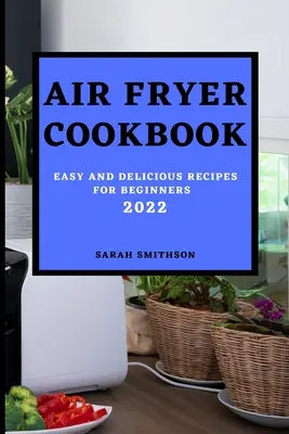 Carte de bucate Air Fryer 2022: Rețete ușoare și delicioase pentru începători - Air Fryer Cookbook 2022: Easy and Delicious Recipes for Beginners