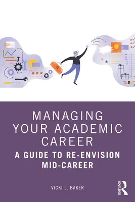 Gestionarea carierei dumneavoastră academice: Un ghid de revizuire la mijlocul carierei - Managing Your Academic Career: A Guide to Re-Envision Mid-Career
