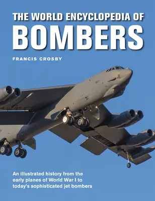 Enciclopedia mondială a bombardierelor: An Illustrated History from the Early Planes of World War 1 to the Sophisticated Jet Bombers of the Modern Age - The World Encyclopedia of Bombers: An Illustrated History from the Early Planes of World War 1 to the Sophisticated Jet Bombers of the Modern Age