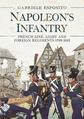 Infanteria lui Napoleon: Regimentele franceze de linie, ușoare și străine 1799-1815 - Napoleon's Infantry: French Line, Light and Foreign Regiments 1799-1815