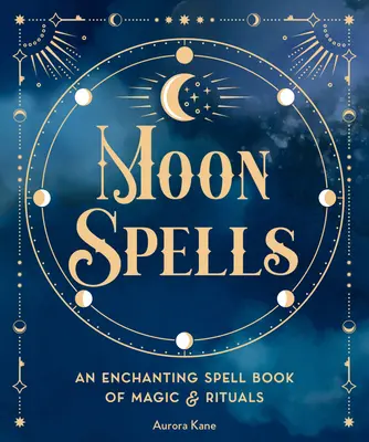 Vrăjile Lunii: O carte de vrăji încântătoare de magie și ritualuri - Moon Spells: An Enchanting Spell Book of Magic & Rituals