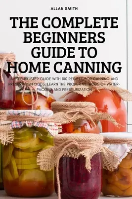 Ghidul complet al începătorilor pentru conservelor la domiciliu - The Complete Beginners Guide to Home Canning