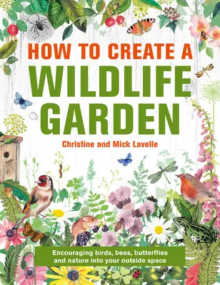 Cum să creați o grădină pentru animale sălbatice: Bringing Nature In: Ce să plantați unde - How to Create a Wildlife Garden: Bringing Nature In: What to Plant Where