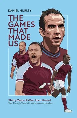 Jocurile care ne-au făcut: Cincizeci de meciuri West Ham United care definesc ultimii treizeci de ani - The Games That Made Us: Fifty West Ham United Matches That Define the Last Thirty Years