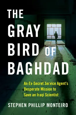 Pasărea gri din Bagdad: Misiunea disperată a unui fost agent al serviciilor secrete de a salva un om de știință irakian - The Gray Bird of Baghdad: An Ex-Secret Service Agent's Desperate Mission to Save an Iraqi Scientist