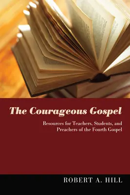 Evanghelia curajoasă: Resurse pentru profesori, studenți și predicatori ai Evangheliei a patra - The Courageous Gospel: Resources for Teachers, Students, and Preachers of the Fourth Gospel