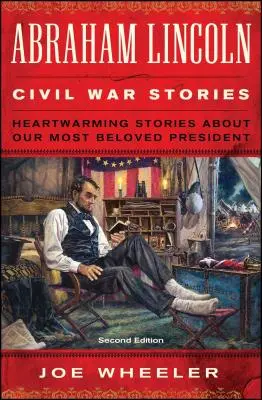 Poveștile lui Abraham Lincoln din Războiul Civil: Ediția a doua: Povești înduioșătoare despre cel mai iubit președinte al nostru - Abraham Lincoln Civil War Stories: Second Edition: Heartwarming Stories about Our Most Beloved President
