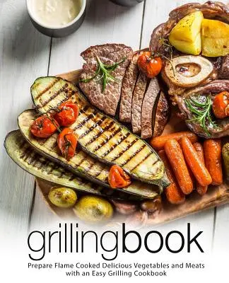 Carte pentru grătar: Pregătește legume și carne delicioase gătite la flacără cu o carte de bucate pentru grătar ușoară (2nd Edition) - Grilling Book: Prepare Flame Cooked Delicious Vegetables and Meats with an Easy Grilling Cookbook (2nd Edition)