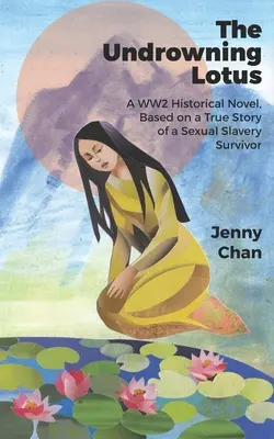 The Undrowning Lotus: Un roman istoric din al Doilea Război Mondial, bazat pe povestea adevărată a unei supraviețuitoare a sclaviei sexuale - The Undrowning Lotus: A WW2 Historical Novel, Based on a True Story of a Sexual Slavery Survivor
