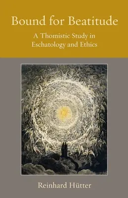 Legat de beatitudine: Un studiu tomist în eshatologie și etică - Bound for Beatitude: A Thomistic Study in Eschatology and Ethics