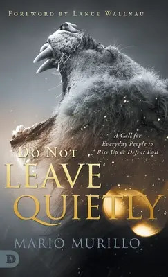 Nu plecați liniștiți: Un apel pentru oamenii obișnuiți să se ridice și să învingă răul - Do Not Leave Quietly: A Call for Everyday People to Rise Up and Defeat Evil