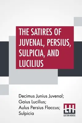 Satirele lui Juvenal, Persius, Sulpicia și Lucilius: Traduse literal în proză engleză, cu note, tabele cronologice, argumente, &C. By - The Satires Of Juvenal, Persius, Sulpicia, And Lucilius: Literally Translated Into English Prose, With Notes, Chronological Tables, Arguments, &C. By