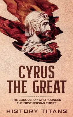 Cyrus cel Mare: Cuceritorul care a fondat primul Imperiu Persan - Cyrus the Great: The Conqueror Who Founded the First Persian Empire