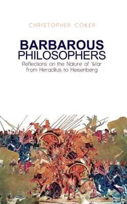 Filosofi barbari: Reflecții asupra naturii războiului de la Herclitus la Heisenberg - Barbarous Philosophers: Reflections on the Nature of War from Herclitus to Heisenberg