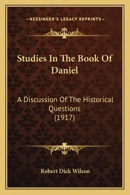 Studii în Cartea lui Daniel: O discuție a problemelor istorice (1917) - Studies In The Book Of Daniel: A Discussion Of The Historical Questions (1917)