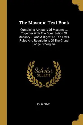 The Masonic Text Book: Conține o istorie a masoneriei ... Împreună cu Constituția masoneriei ... Și un rezumat al legilor, regulilor și - The Masonic Text Book: Containing A History Of Masonry ... Together With The Constitution Of Masonry ... And A Digest Of The Laws, Rules And