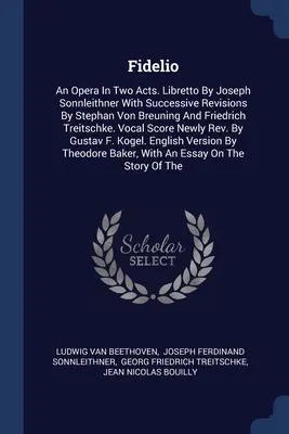 Fidelio: O operă în două acte. Libretto by Joseph Sonnleithner With Successive Revisions By Stephan Von Breuning And Friedrich - Fidelio: An Opera In Two Acts. Libretto By Joseph Sonnleithner With Successive Revisions By Stephan Von Breuning And Friedrich