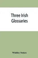 Trei glosare irlandeze. Glosarul lui Cormac codex A. Glosarul lui O'Davoren și un glosar la calendarul lui Oingus the Culdee - Three Irish glossaries. Cormac's glossary codex A. O'Davoren's glossary and a glossary to the calendar of Oingus the Culdee