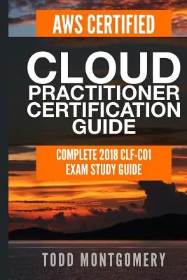 Ghid de certificare Aws Certified Cloud Practitioner: Ghid complet de studiu pentru examenul 2018 Clf-C01 - Aws Certified Cloud Practitioner Certification Guide: Complete 2018 Clf-C01 Exam Study Guide