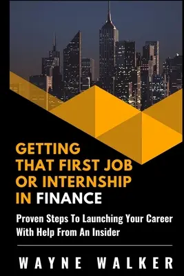 Obținerea primului loc de muncă sau stagiu în finanțe: Pași dovediți pentru a vă lansa cariera cu ajutorul unui cunoscător - Getting That First Job or Internship In Finance: Proven steps to launching your career with help from an insider