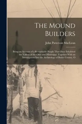 The Mound Builders: Fiind o descriere a unui popor remarcabil care a locuit odată pe văile Ohio și Mississippi, împreună cu o - The Mound Builders: Being an Account of a Remarkable People That Once Inhabited the Valleys of the Ohio and Mississippi, Together With an